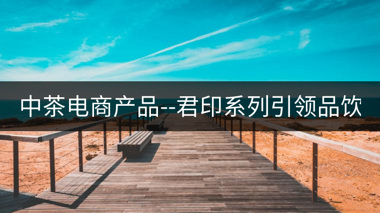 中茶電商產(chǎn)品--君印系列引領(lǐng)品飲風(fēng)潮！