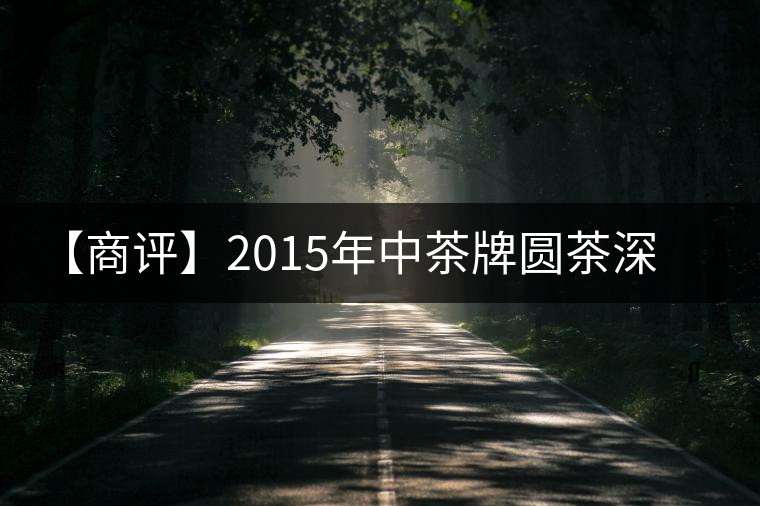 【商評】2015年中茶牌圓茶深山朗韻(生茶) 【商評】2015年中茶牌圓茶深山朗韻(生茶)
