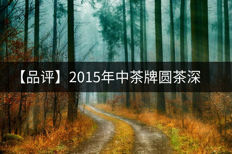 【品評】2015年中茶牌圓茶深山朗韻(生茶) 【品評】2015年中茶牌圓茶深山朗韻(生茶)