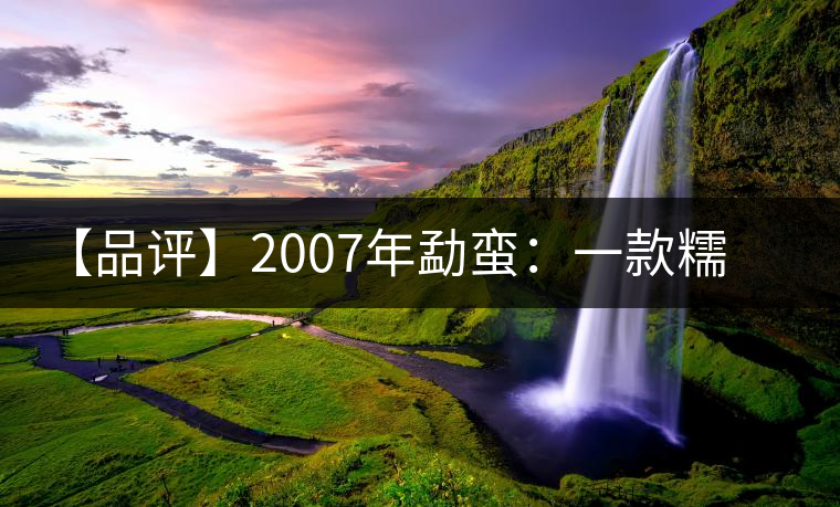 【品評】2007年勐蠻：一款糯感十足、被時間記住的普洱熟茶