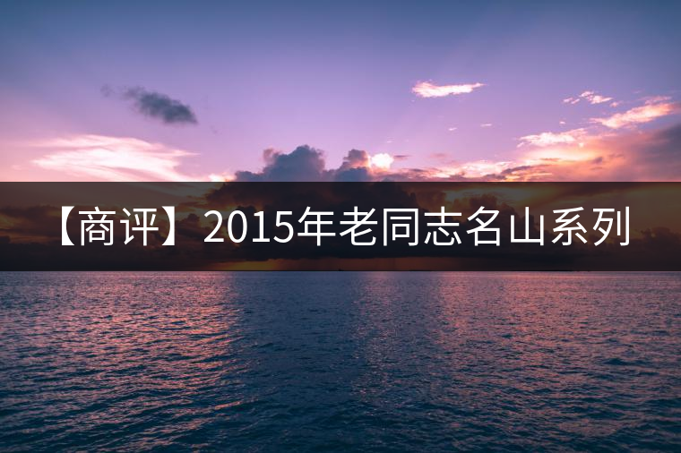 【商評(píng)】2015年老同志名山系列-大曼呂（生茶）