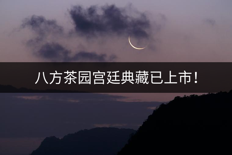 八方茶園宮廷典藏已上市！