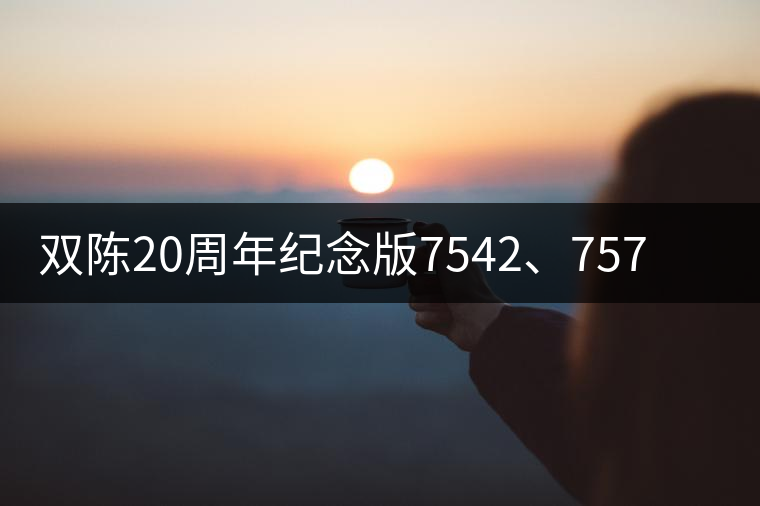 雙陳20周年紀(jì)念版7542、7572今日正式上市