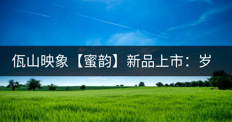 佤山映象【蜜韻】新品上市：歲月流轉(zhuǎn)，陳一味蜜韻古香