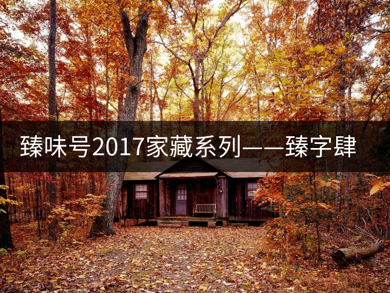 臻味號(hào)2017家藏系列——臻字肆號(hào)邦盆 現(xiàn)已上市 臻味號(hào)2017家藏系列——臻字肆號(hào)邦盆 現(xiàn)已上市