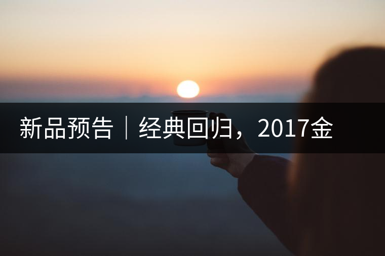 新品預(yù)告｜經(jīng)典回歸，2017金罐小青柑即將來襲