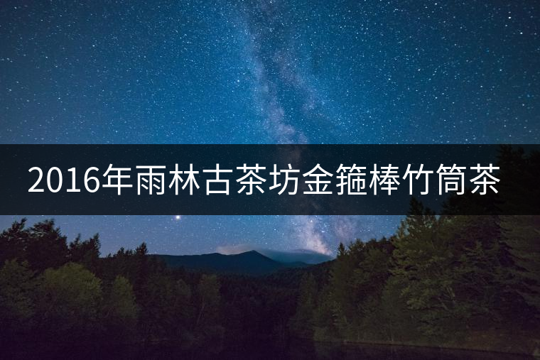 2016年雨林古茶坊金箍棒竹筒茶即將上市 2016年雨林古茶坊金箍棒竹筒茶即將上市