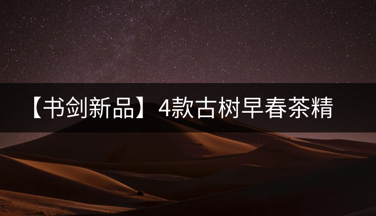 【書劍新品】4款古樹早春茶精彩上市！