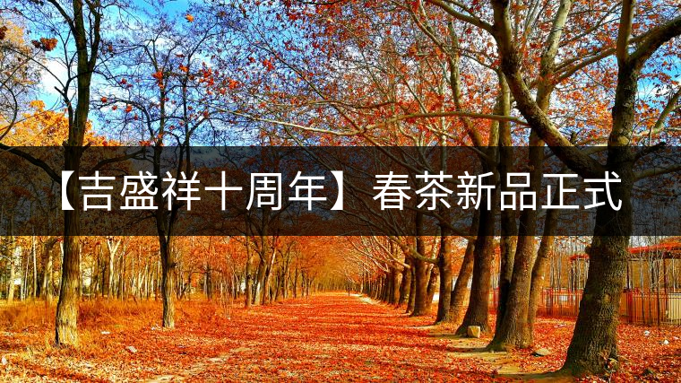 【吉盛祥十周年】春茶新品正式上市