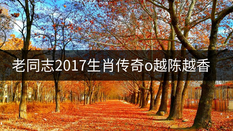 老同志2017生肖傳奇o越陳越香即將上市！