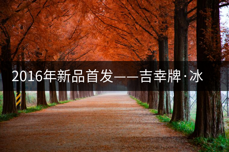 2016年新品首發(fā)——吉幸牌·冰島喬木圓茶 2016年新品首發(fā)——吉幸牌·冰島喬木圓茶