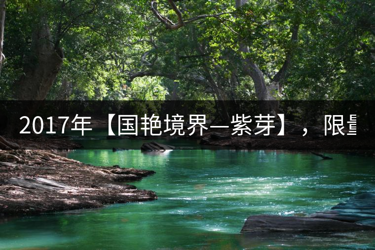 2017年【國(guó)艷境界—紫芽】，限量2017餅榮耀上市！