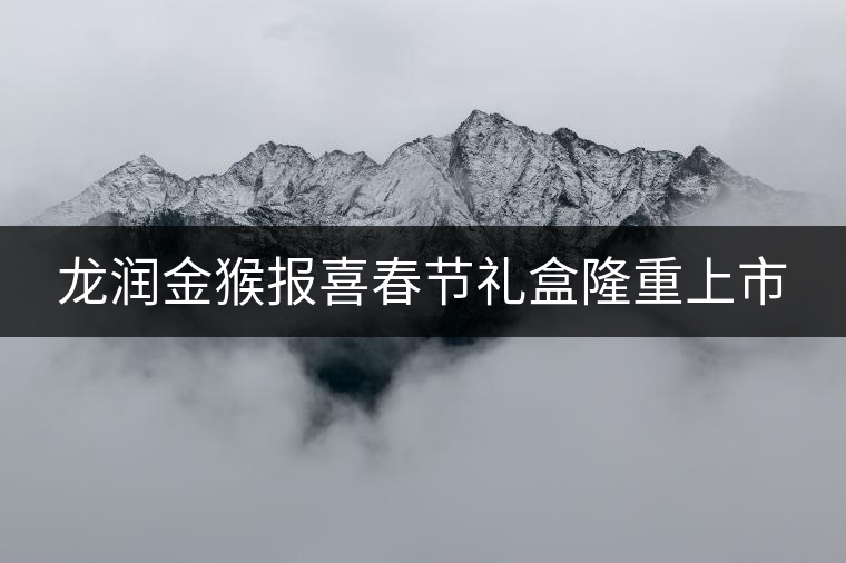 龍潤金猴報喜春節(jié)禮盒隆重上市 龍潤金猴報喜春節(jié)禮盒隆重上市