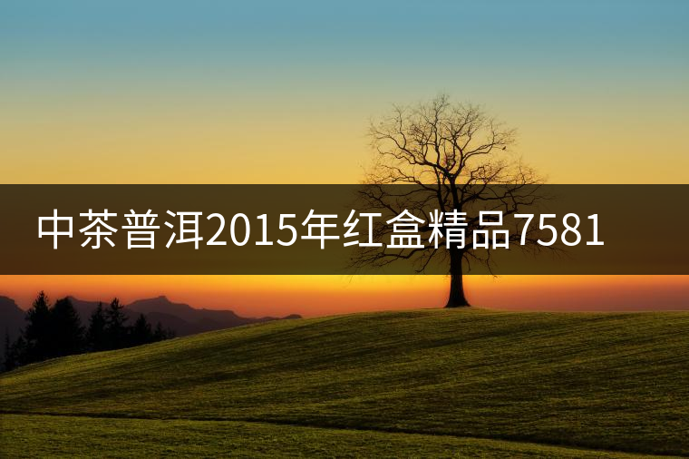 中茶普洱2015年紅盒精品7581-即將上市-敬請(qǐng)期待 中茶普洱2015年紅盒精品7581-即將上市-敬請(qǐng)期待