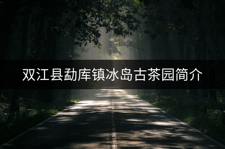 雙江縣勐庫(kù)鎮(zhèn)冰島古茶園簡(jiǎn)介 雙江縣勐庫(kù)鎮(zhèn)冰島古茶園簡(jiǎn)介