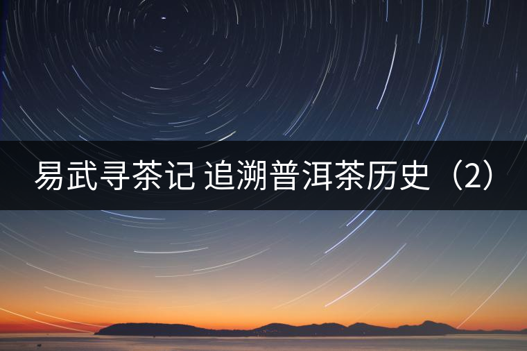 易武尋茶記 追溯普洱茶歷史（2）