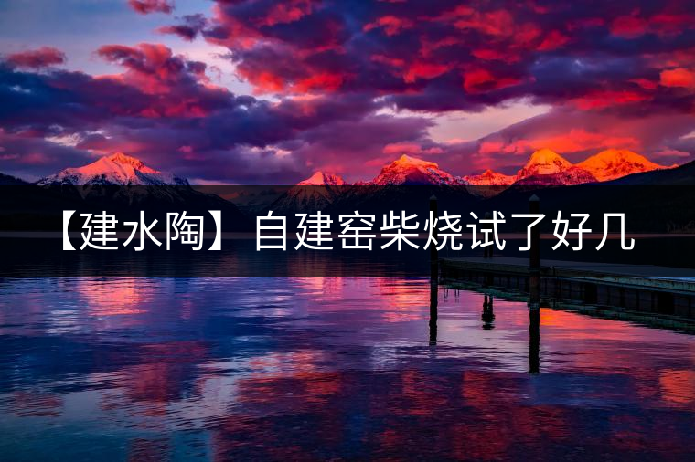 【建水陶】自建窯柴燒試了好幾次，終于出一些自認(rèn)為還可以的東