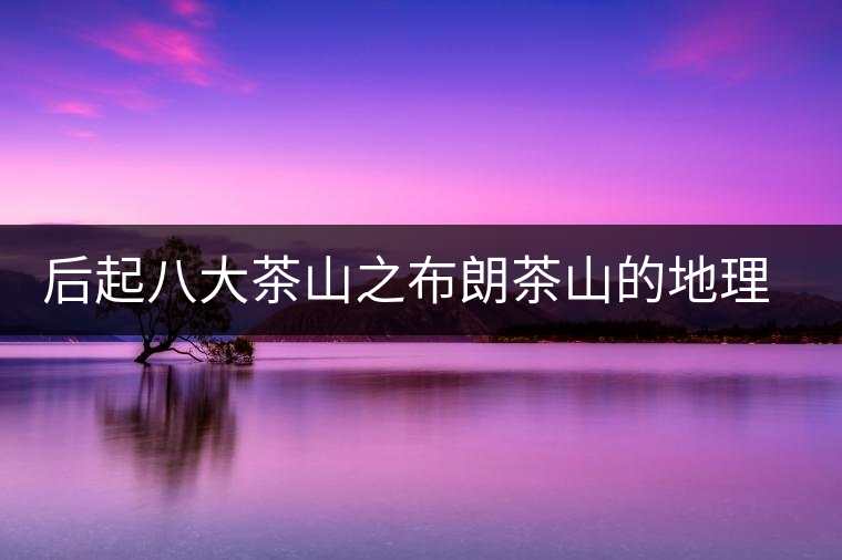 后起八大茶山之布朗茶山的地理淵源