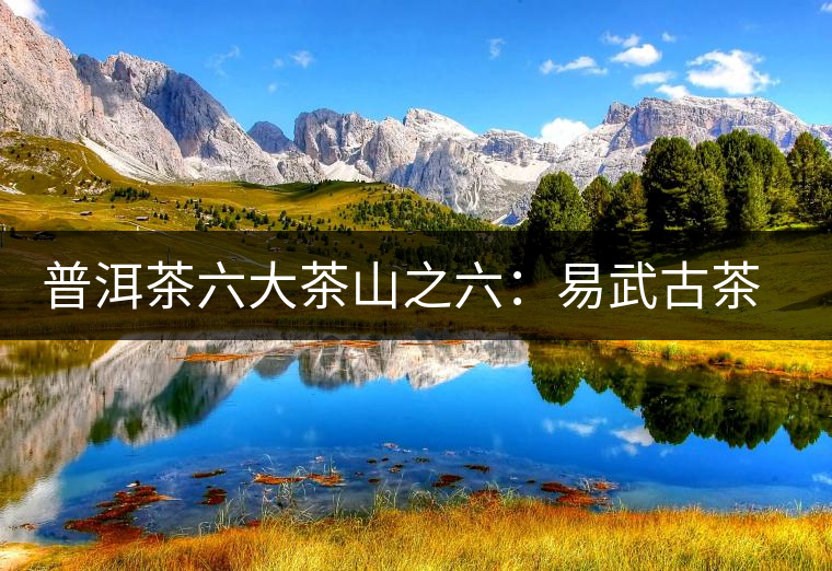 普洱茶六大茶山之六:易武古茶山 普洱茶六大茶山之六:易武古茶山