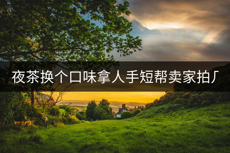 夜茶換個口味拿人手短幫賣家拍幾張圖 說是拿來發(fā)淘動態(tài) 三無小青柑