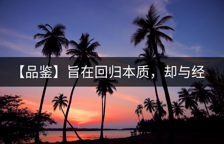 【品鑒】旨在回歸本質，卻與經(jīng)典相遇