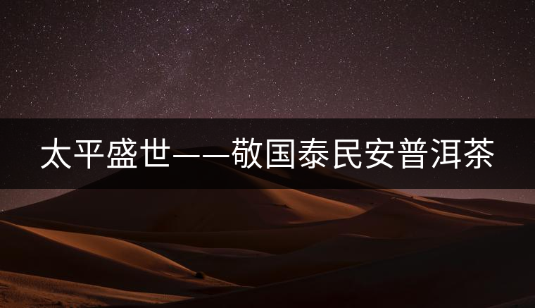 太平盛世——敬國泰民安普洱茶
