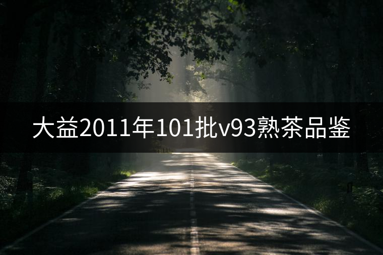 大益2011年101批v93熟茶品鑒