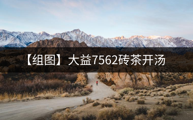 【組圖】大益7562磚茶開(kāi)湯 【組圖】大益7562磚茶開(kāi)湯