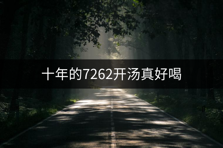 十年的7262開湯真好喝 十年的7262開湯真好喝