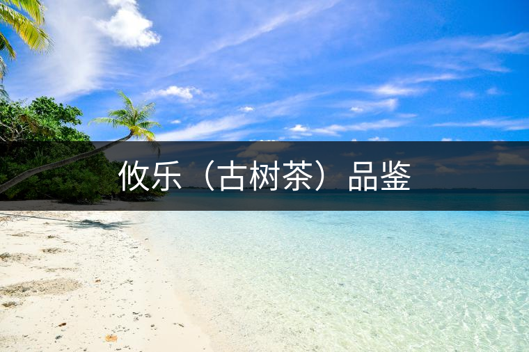 攸樂(古樹茶)品鑒 攸樂(古樹茶)品鑒