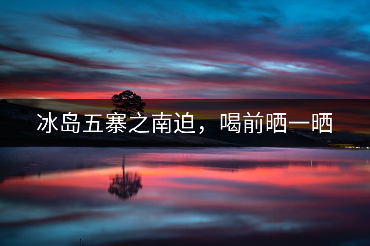 冰島五寨之南迫，喝前曬一曬