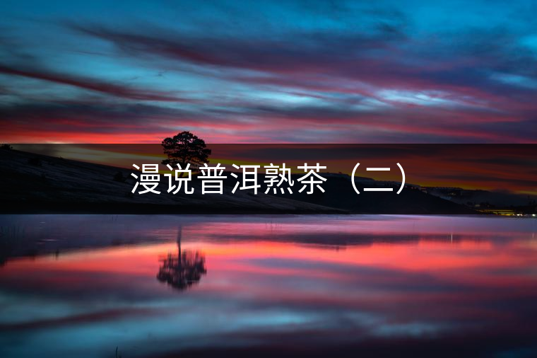 漫說普洱熟茶(二) 漫說普洱熟茶(二)