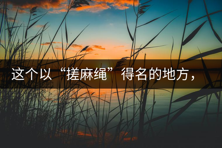 這個以“搓麻繩”得名的地方，為什么會成為“臨滄班章”