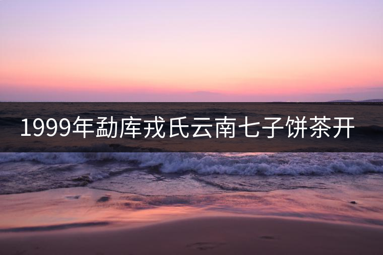 1999年勐庫(kù)戎氏云南七子餅茶開湯