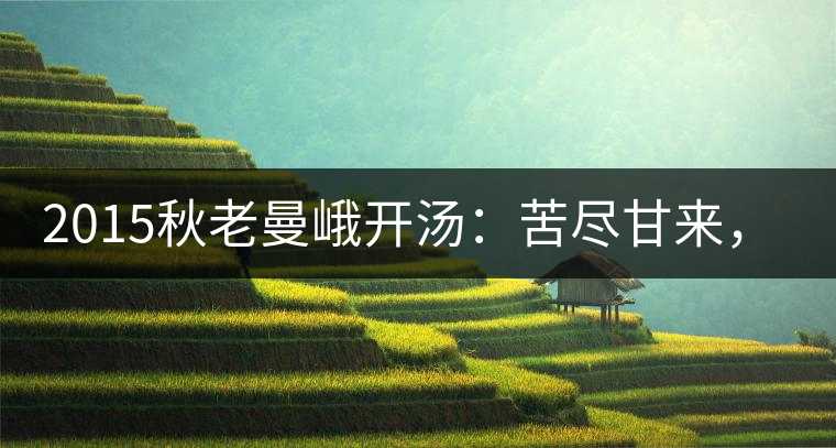 2015秋老曼峨開湯：苦盡甘來，不改本色