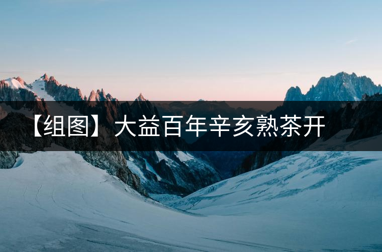 【組圖】大益百年辛亥熟茶開(kāi)湯 【組圖】大益百年辛亥熟茶開(kāi)湯