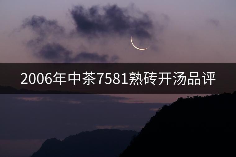 2006年中茶7581熟磚開湯品評(píng)
