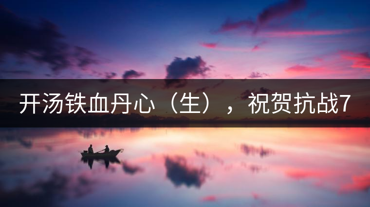 開湯鐵血丹心（生），祝賀抗戰(zhàn)70年周年勝利