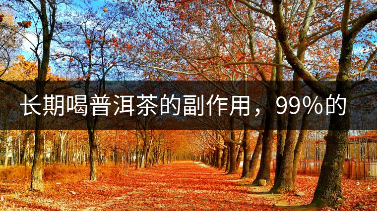 長期喝普洱茶的副作用，99％的人都中招了