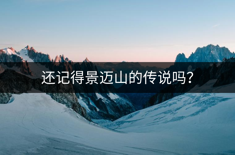 還記得景邁山的傳說嗎？