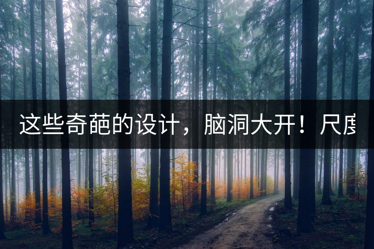 這些奇葩的設(shè)計，腦洞大開！尺度大到毀三觀！