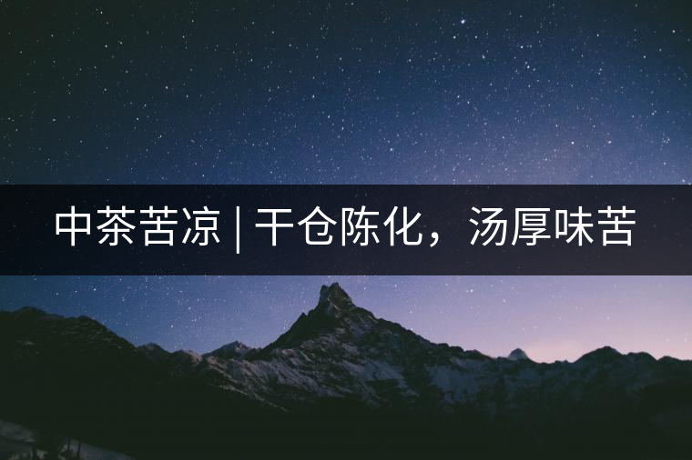 中茶苦涼 | 干倉(cāng)陳化，湯厚味苦