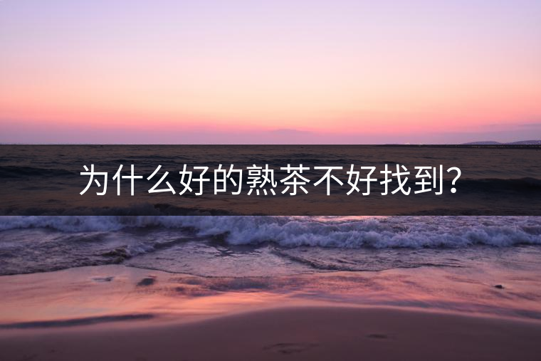 為什么好的熟茶不好找到？