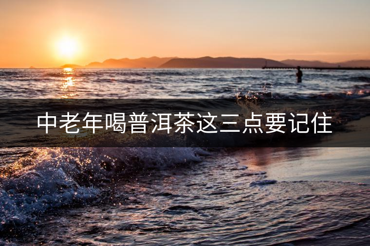 中老年喝普洱茶這三點(diǎn)要記住 中老年喝普洱茶這三點(diǎn)要記住