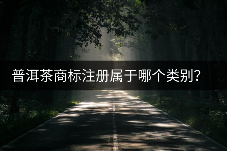 普洱茶商標注冊屬于哪個類別？注冊流程是什么？