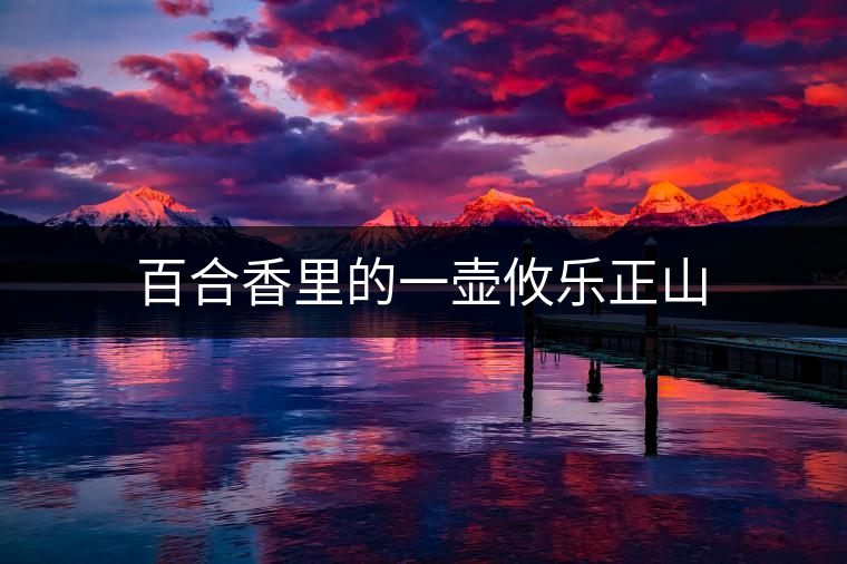 百合香里的一壺攸樂正山