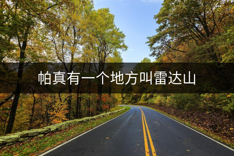 帕真有一個(gè)地方叫雷達(dá)山 帕真有一個(gè)地方叫雷達(dá)山