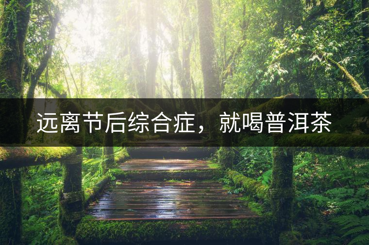 遠(yuǎn)離節(jié)后綜合癥，就喝普洱茶