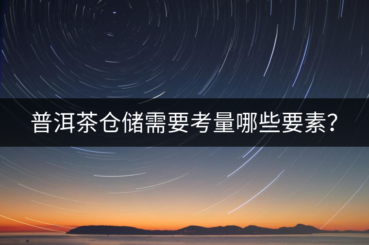 普洱茶倉(cāng)儲(chǔ)需要考量哪些要素？