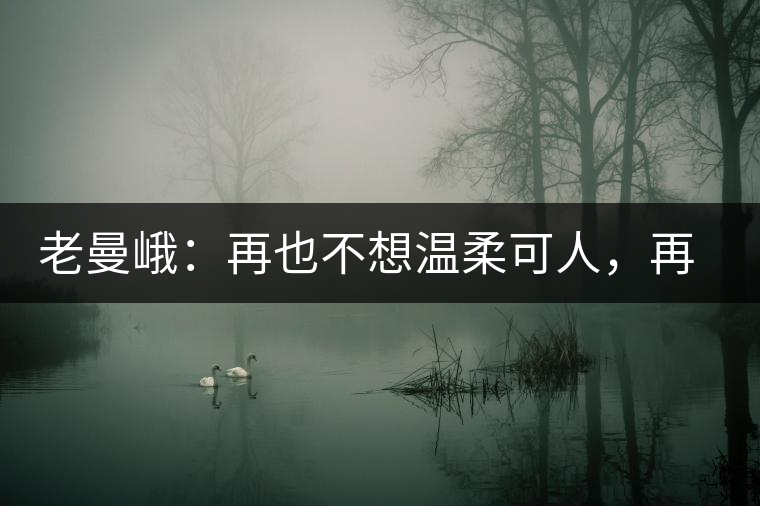 老曼峨：再也不想溫柔可人，再也不想低眉順眼